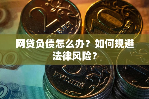 武汉网贷负债怎么办？如何规避法律风险？