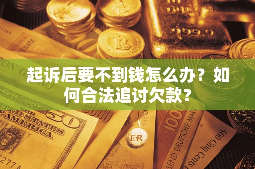 武汉起诉后要不到钱怎么办？如何合法追讨欠款？
