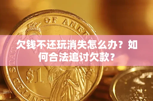 武汉欠钱不还玩消失怎么办？如何合法追讨欠款？
