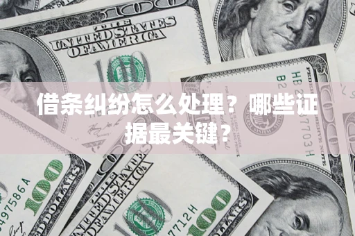 武汉借条纠纷怎么处理？哪些证据最关键？