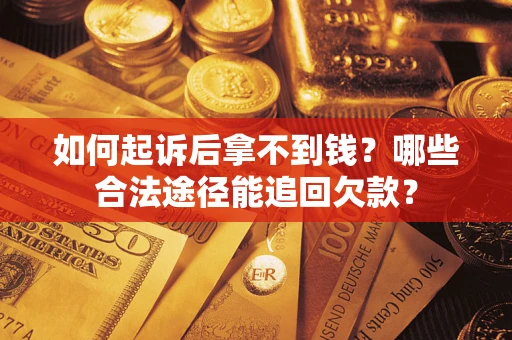武汉如何起诉后拿不到钱？哪些合法途径能追回欠款？