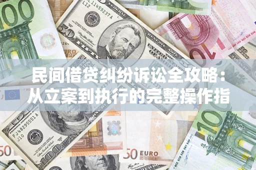 武汉民间借贷纠纷诉讼全攻略：从立案到执行的完整操作指南
