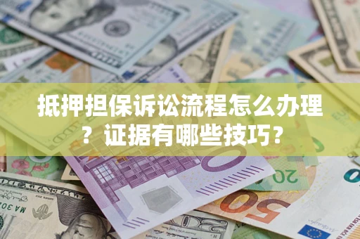 武汉抵押担保诉讼流程怎么办理？证据有哪些技巧？