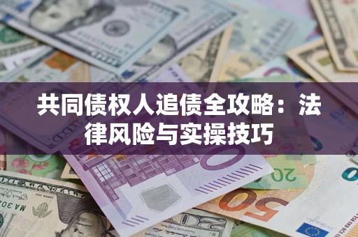 武汉共同债权人追债全攻略：法律风险与实操技巧