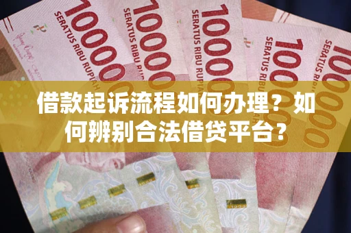 武汉借款起诉流程如何办理？如何辨别合法借贷平台？