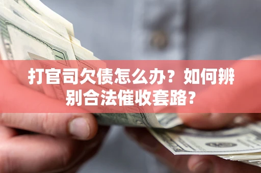武汉打官司欠债怎么办？如何辨别合法催收套路？