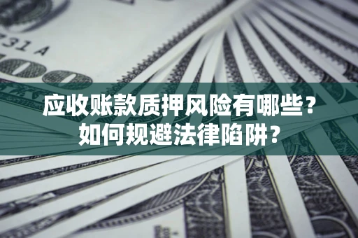 武汉应收账款质押风险有哪些？如何规避法律陷阱？