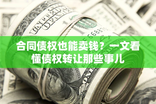 武汉合同债权也能卖钱？一文看懂债权转让那些事儿