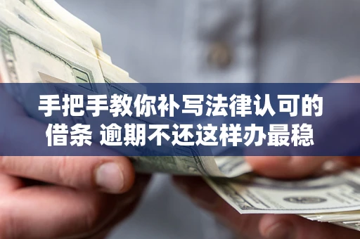 武汉手把手教你补写法律认可的借条 逾期不还这样办最稳妥