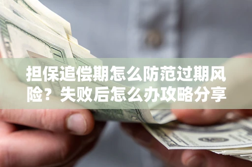 武汉担保追偿期怎么防范过期风险？失败后怎么办攻略分享