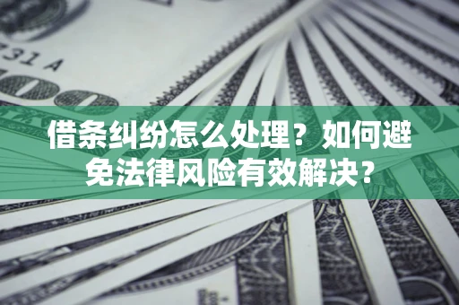武汉借条纠纷怎么处理？如何避免法律风险有效解决？