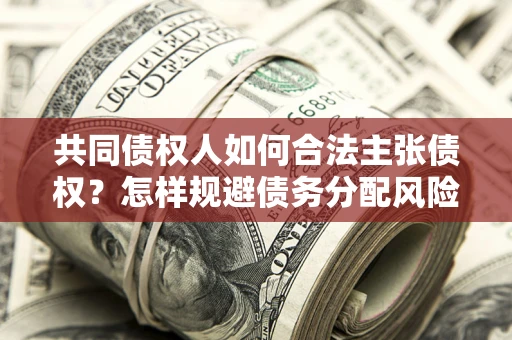武汉共同债权人如何合法主张债权？怎样规避债务分配风险？