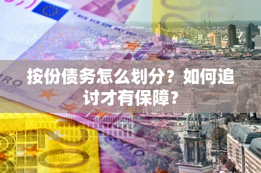 武汉按份债务怎么划分？如何追讨才有保障？