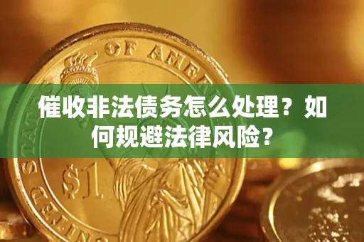 武汉催收非法债务怎么处理？如何规避法律风险？