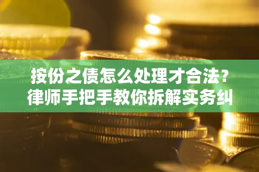 武汉按份之债怎么处理才合法？律师手把手教你拆解实务纠纷