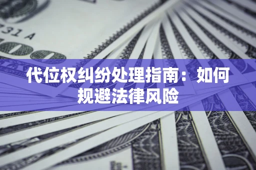 武汉代位权纠纷处理指南:如何规避法律风险 武汉代位权纠纷处理指南:如何规避法律风险