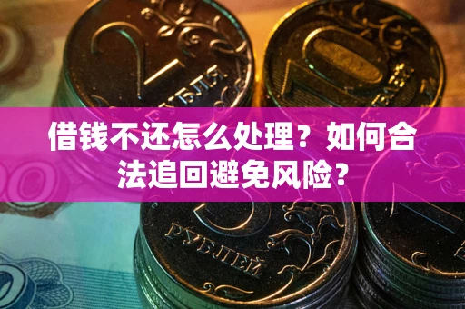 武汉借钱不还怎么处理？如何合法追回避免风险？
