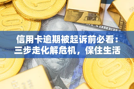 武汉信用卡逾期被起诉前必看：三步走化解危机，保住生活尊严