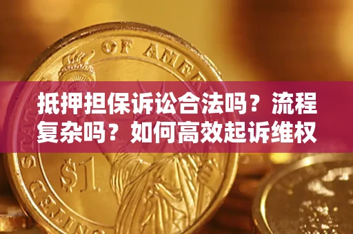 武汉抵押担保诉讼合法吗？流程复杂吗？如何高效起诉维权？
