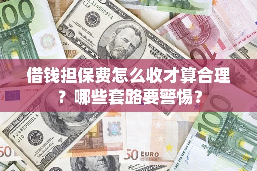 武汉借钱担保费怎么收才算合理？哪些套路要警惕？