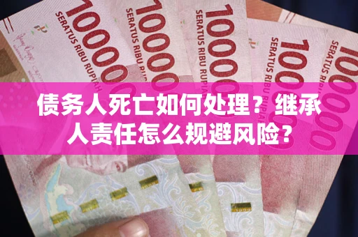 武汉债务人死亡如何处理？继承人责任怎么规避风险？