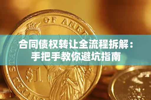 武汉合同债权转让全流程拆解：手把手教你避坑指南
