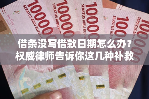 武汉借条没写借款日期怎么办？权威律师告诉你这几种补救方法！