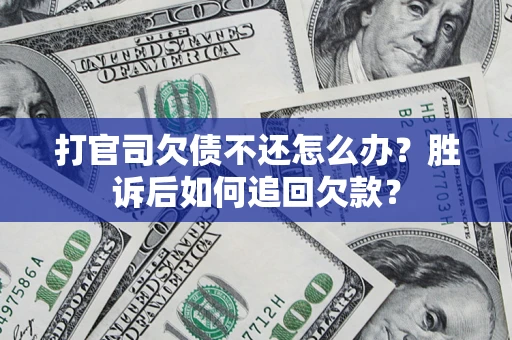 武汉打官司欠债不还怎么办？胜诉后如何追回欠款？