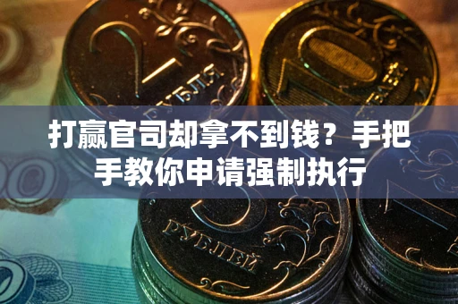 武汉打赢官司却拿不到钱？手把手教你申请强制执行
