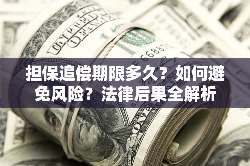 武汉担保追偿期限多久？如何避免风险？法律后果全解析