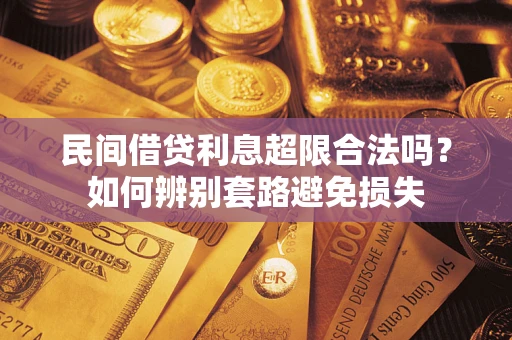 武汉民间借贷利息超限合法吗？如何辨别套路避免损失