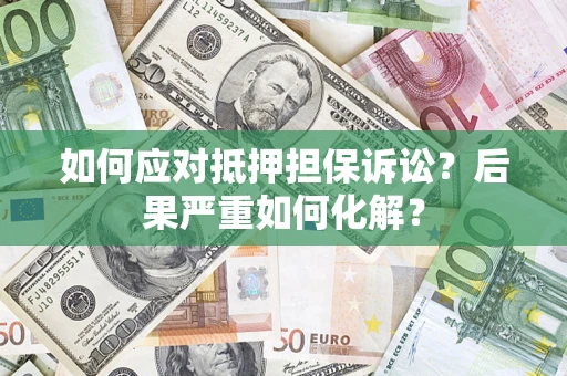 武汉如何应对抵押担保诉讼？后果严重如何化解？