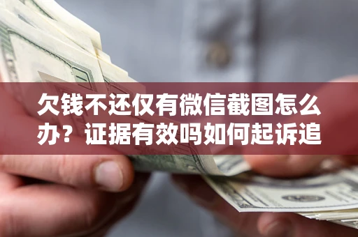武汉欠钱不还仅有微信截图怎么办？证据有效吗如何起诉追回欠款？
