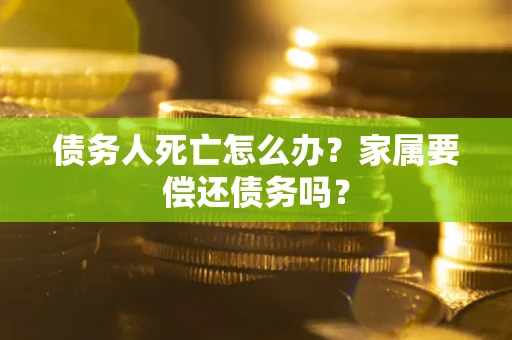 武汉债务人死亡怎么办？家属要偿还债务吗？