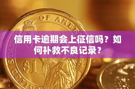 武汉信用卡逾期会上征信吗？如何补救不良记录？