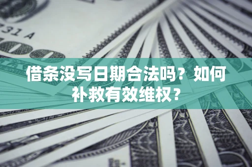 武汉借条没写日期合法吗？如何补救有效维权？