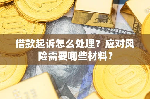 武汉借款起诉怎么处理？应对风险需要哪些材料？