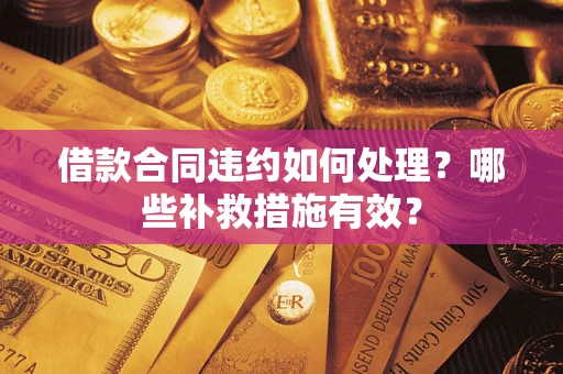 武汉借款合同违约如何处理？哪些补救措施有效？