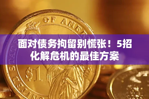 武汉面对债务拘留别慌张！5招化解危机的最佳方案