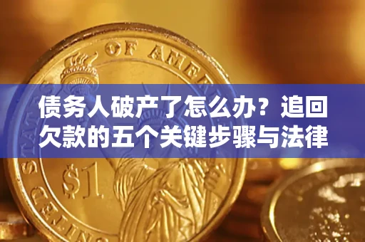 武汉债务人破产了怎么办？追回欠款的五个关键步骤与法律策略