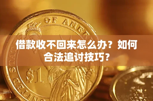 武汉借款收不回来怎么办？如何合法追讨技巧？