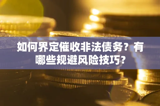 武汉如何界定催收非法债务？有哪些规避风险技巧？