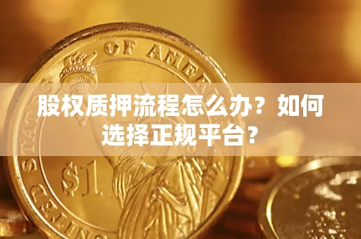 武汉股权质押流程怎么办？如何选择正规平台？