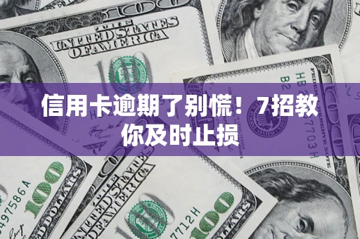 武汉信用卡逾期了别慌！7招教你及时止损