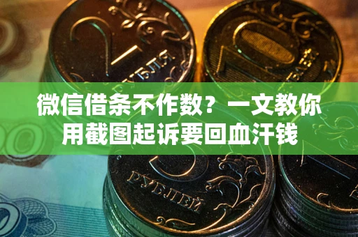 武汉微信借条不作数？一文教你用截图起诉要回血汗钱