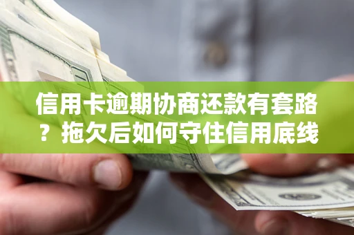 武汉信用卡逾期协商还款有套路？拖欠后如何守住信用底线？
