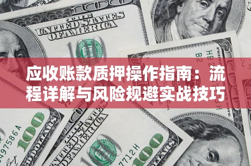 武汉应收账款质押操作指南：流程详解与风险规避实战技巧