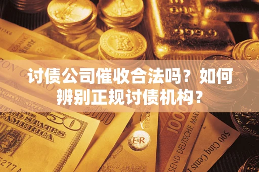武汉讨债公司催收合法吗？如何辨别正规讨债机构？