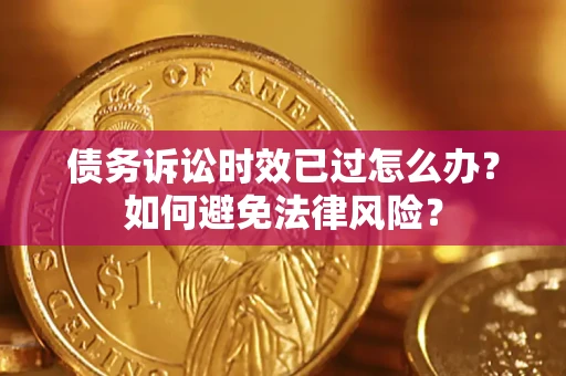 武汉债务诉讼时效已过怎么办？如何避免法律风险？