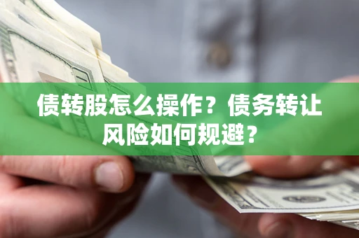 武汉债转股怎么操作？债务转让风险如何规避？